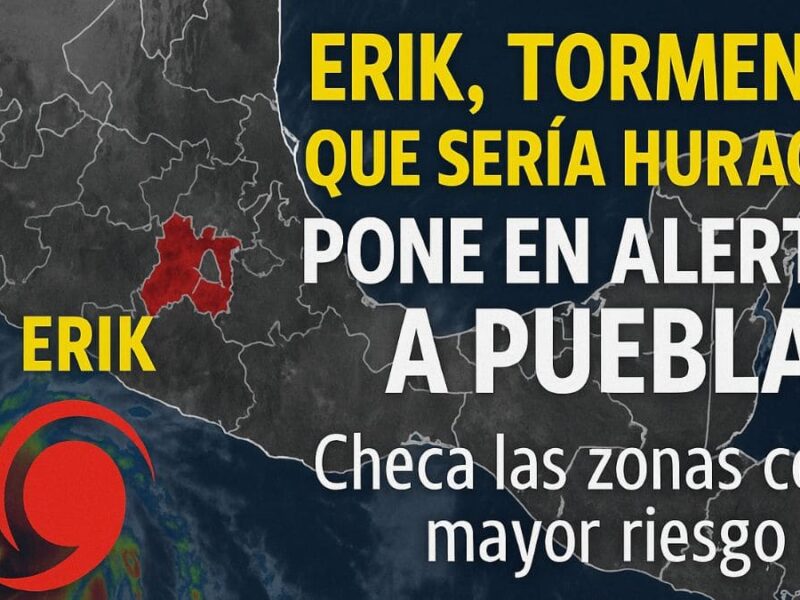 Erik, tormenta que podría ser huracán categoría 2, pone en alerta a Puebla capital: checa las zonas con mayor riesgo