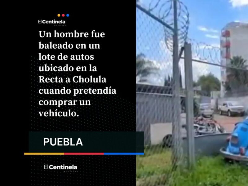 un hombre fue baleado en un lote de autos ubicado en la Recta a Cholula cuando pretendía comprar un vehículo.