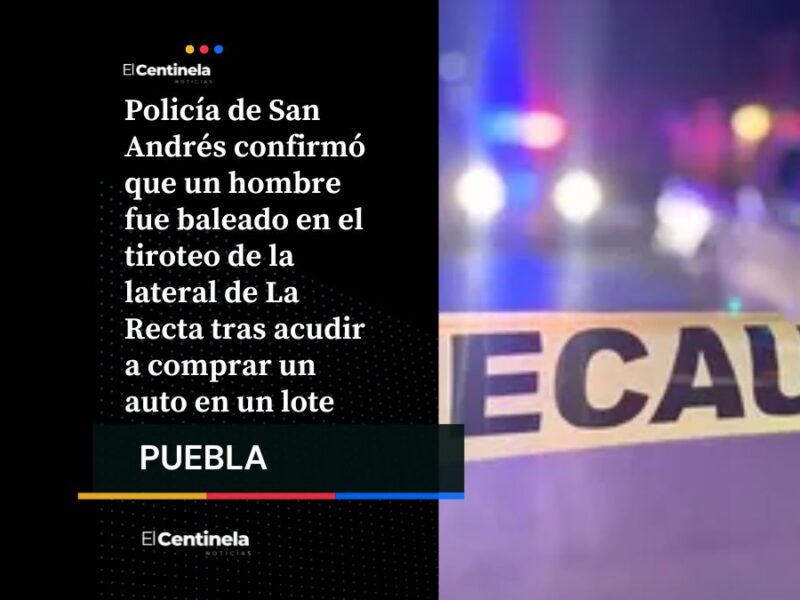 Tiroteo en Recta a Cholula: baleado intentaba comprar auto cuando lo asaltaron