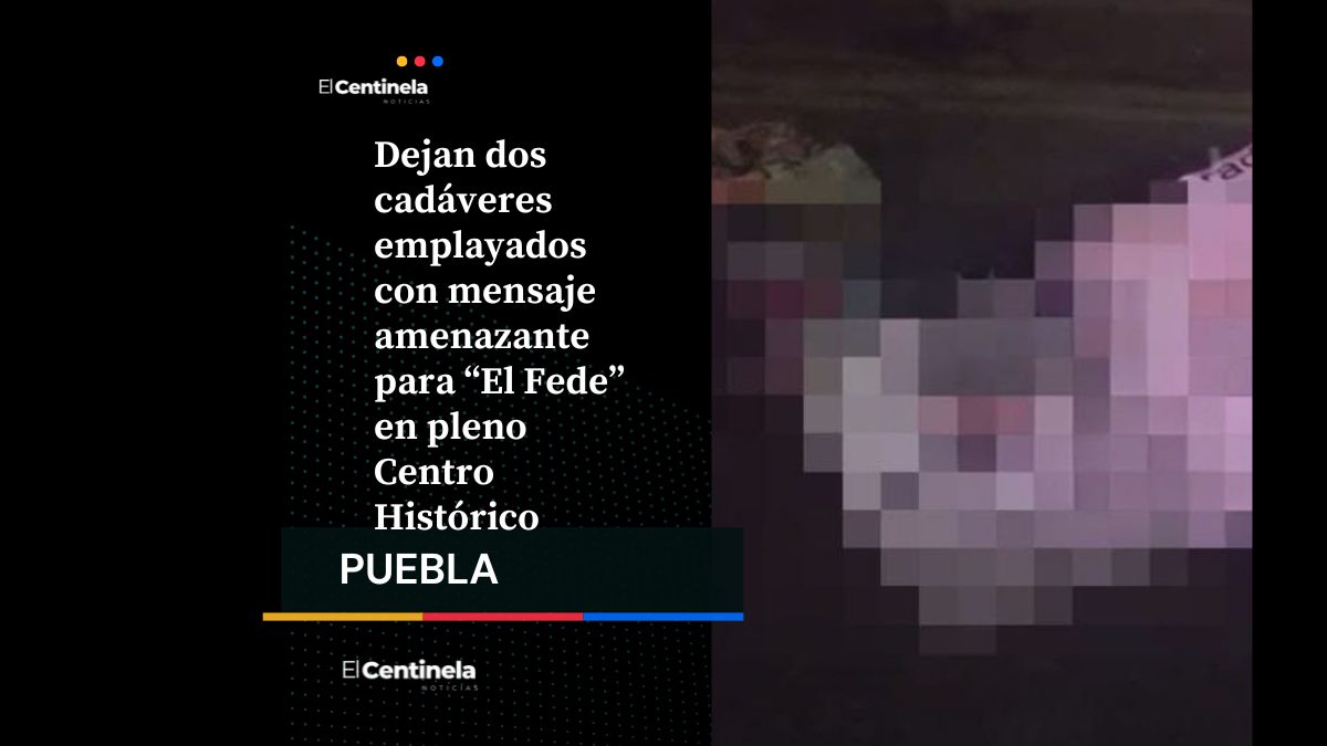 Dejan dos cadáveres emplayados con mensaje amenazante para “El Fede” en pleno Centro Histórico