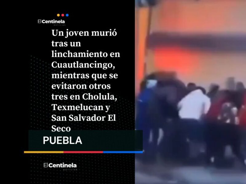 Puebla registra linchamiento consumado en Cuautlancingo y tres intentos frustrados el mismo fin de semana