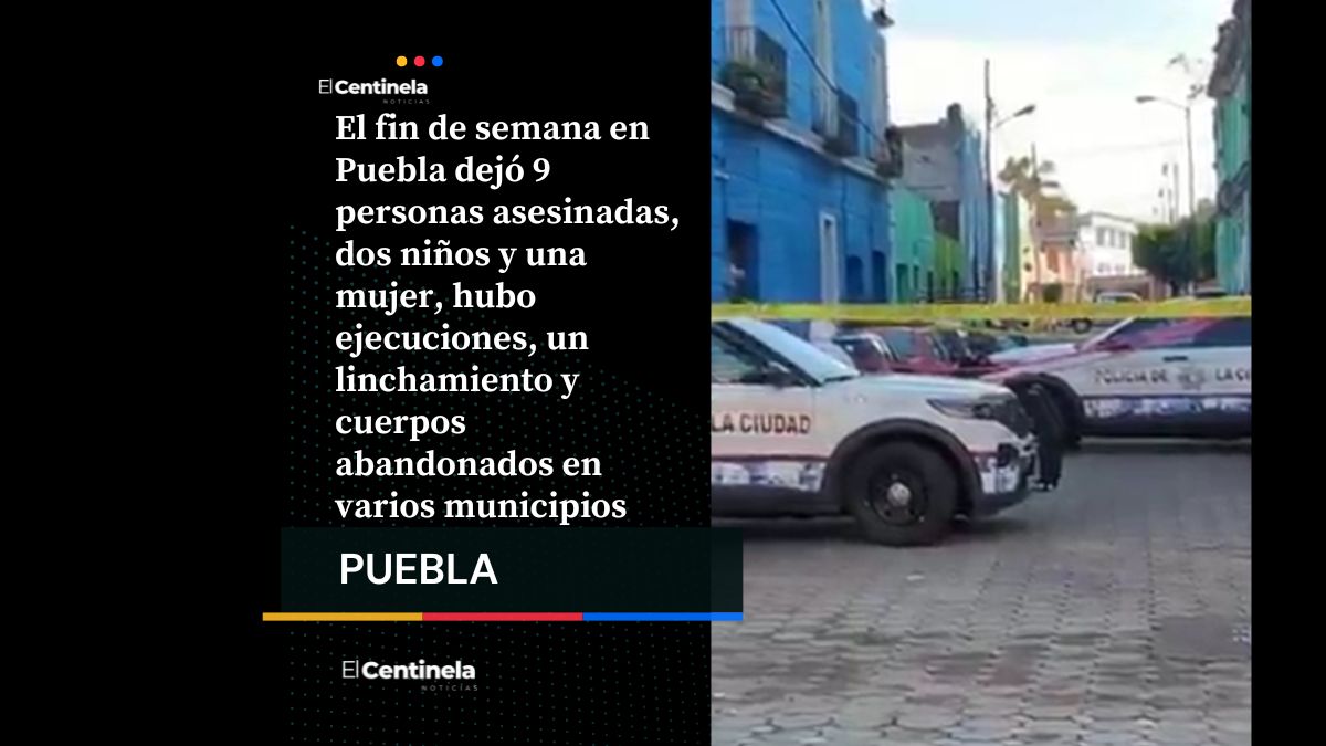 Así la violencia en Puebla: 9 muertos este fin de semana, entre ellos dos niños y un feminicidio