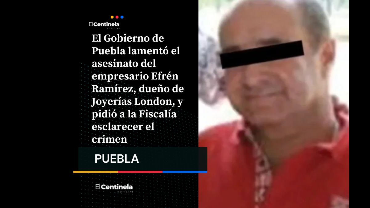 Gobierno de Puebla exige a la FGE aclarar asesinato del empresario Efrén Ramírez, dueño de Joyerías London