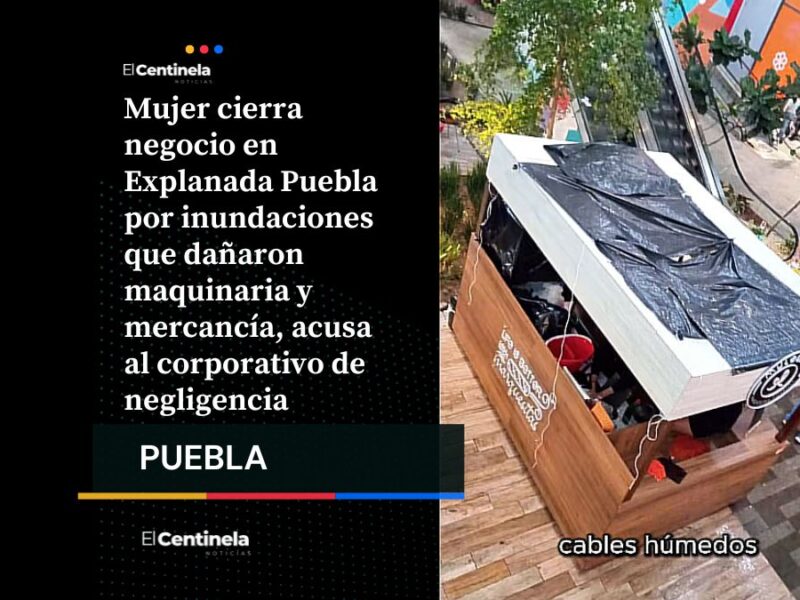 Emprendedora denuncia a Explanada Puebla tras inundaciones que obligaron al cierre de su negocio