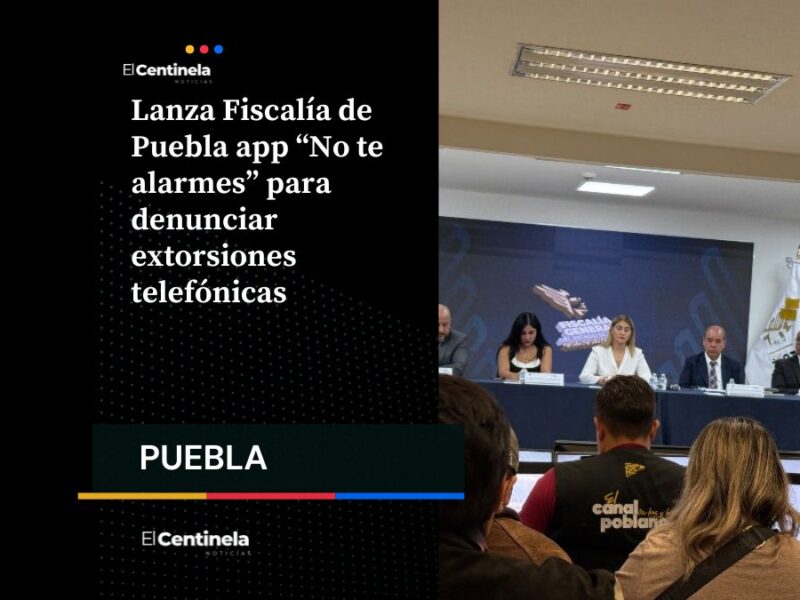 Lanza Fiscalía de Puebla app “No te alarmes” para denunciar extorsiones telefónicas
