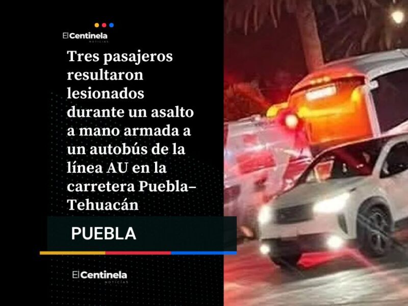 Violento asalto a autobús de la línea AU en carretera Puebla–Tehuacán deja tres pasajeros heridos