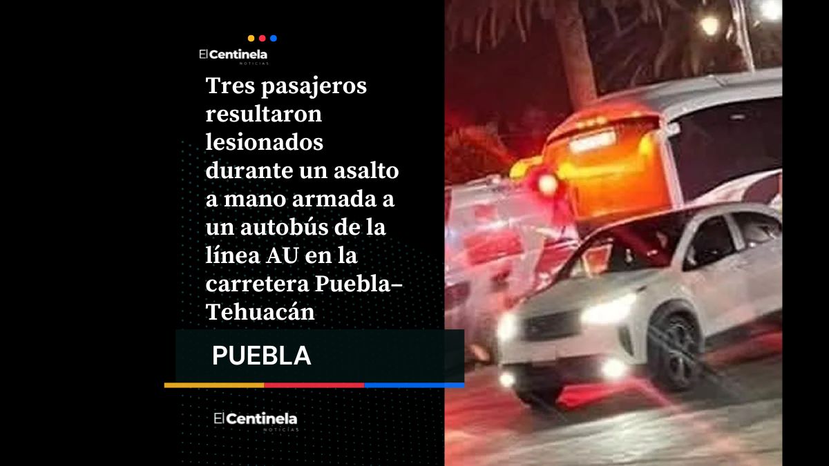 Violento asalto a autobús de la línea AU en carretera Puebla–Tehuacán deja tres pasajeros heridos