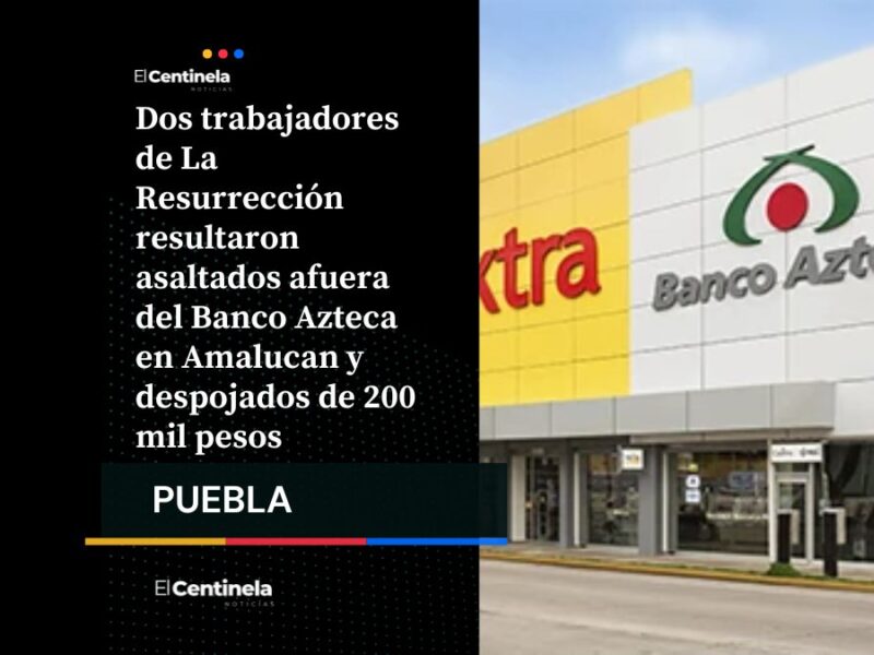 Asalto en Banco Azteca de Amalucan: roban 200 mil pesos a trabajadores de La Resurrección