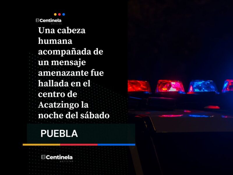 Encuentran cabeza humana con mensaje amenzante en el centro de Acatzingo