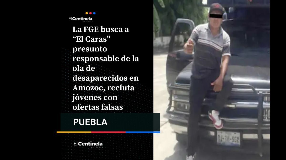 ‘El Caras’, principal objetivo de la FGE por ola de desaparecidos en Amozoc