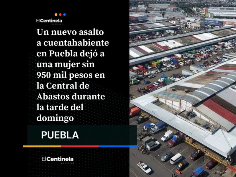 Asalto en la Central de Abastos: cuentahabiente pierde casi un millón de pesos