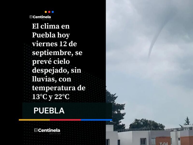 Clima en Puebla hoy viernes 12 de septiembre: pronóstico del tiempo y recomendaciones