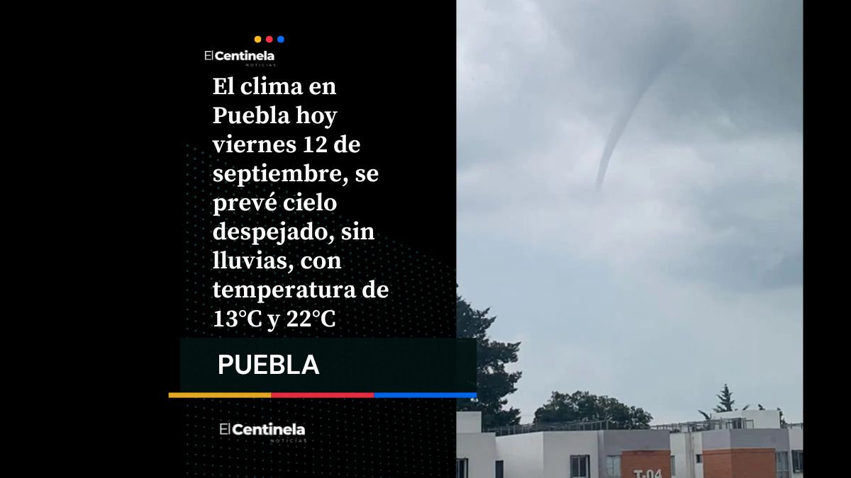 Clima en Puebla hoy viernes 12 de septiembre: pronóstico del tiempo y recomendaciones