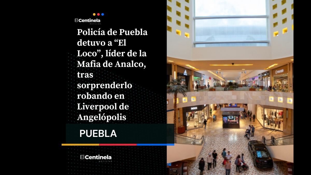 Capturan a “El Loco”, líder de “La Mafia de Analco“, tras robo en Liverpool de Angelópolis