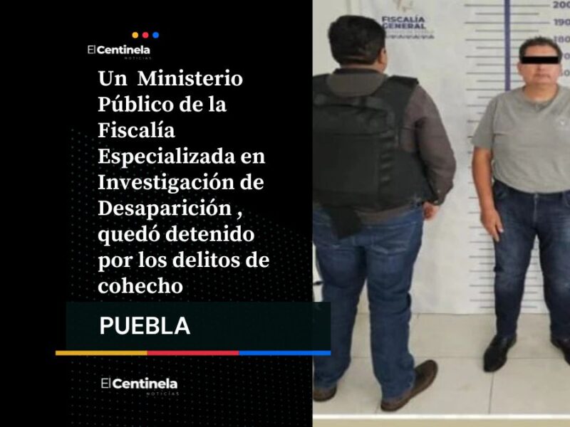 Detienen a agente del MP por pedir 20 mil pesos para localizar a mujer desaparecida en Tehuacán