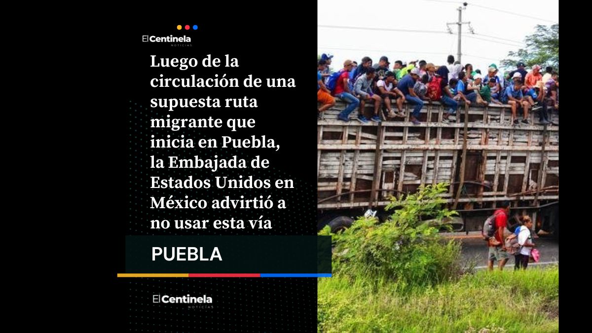 ¡Cuidado, poblano! Embajada de Estados Unidos en México advierte de ruta migrante que parte de Tehuacán