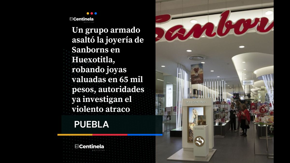 Violento asalto en Sanborns Huexotitla: delincuentes armados roban joyas valuadas en 65 mil pesos