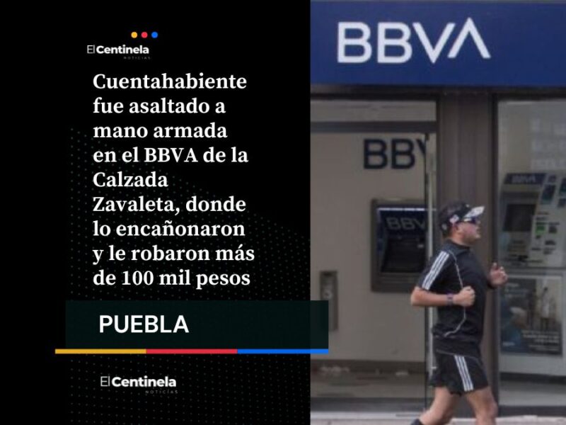 Asalto en BBVA de Zavaleta: a punta de pistolale roban más de 100 mil pesos a cuentahabiente