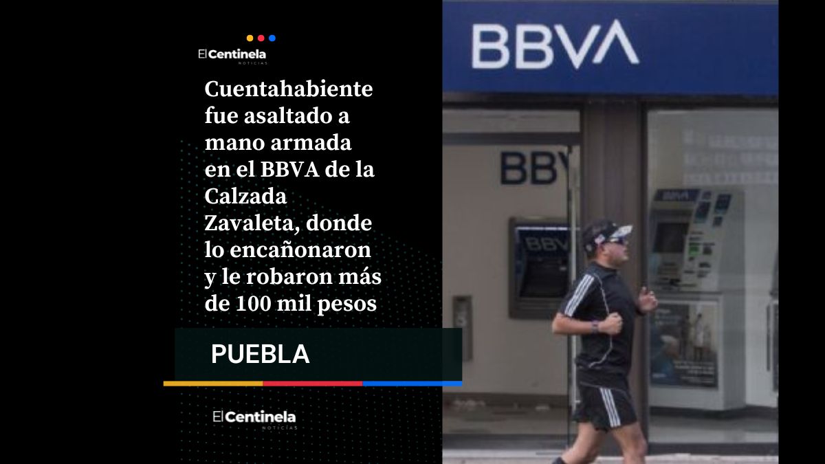 Asalto en BBVA de Zavaleta: a punta de pistolale roban más de 100 mil pesos a cuentahabiente