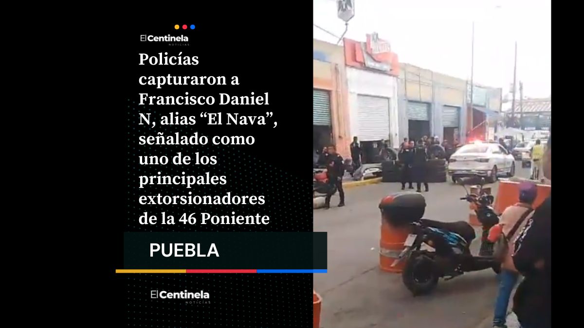 Detienen a “El Nava”, presunto extorsionador de la 46 Poniente, vinculado a cobros de piso