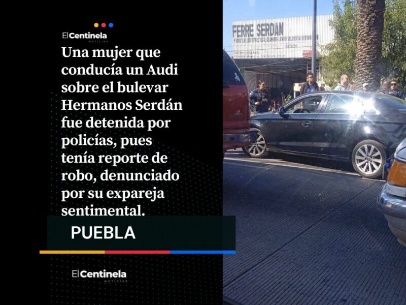 Mujer es arrestada tras robar Audi de su ex pareja en bulevar Hermanos Serdán