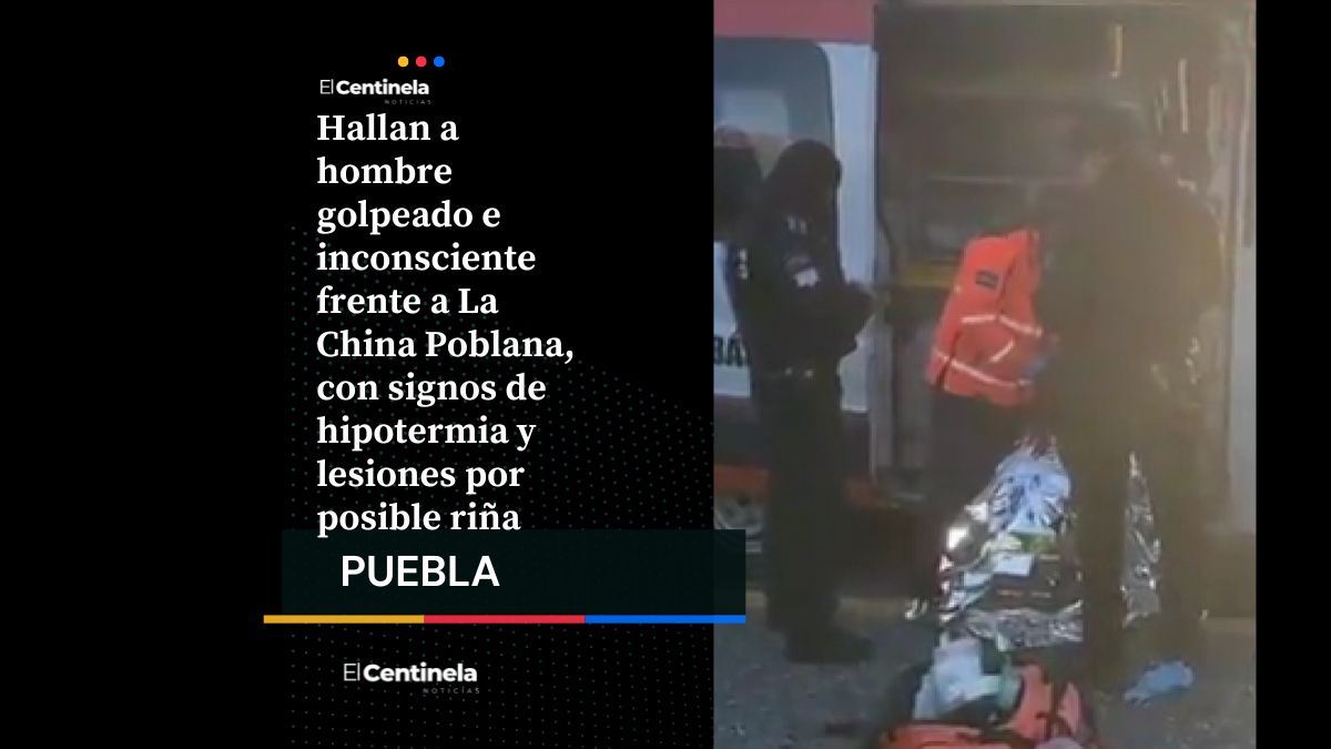 Hombre aparece golpeado e inconsciente frente a La China Poblana, con hipotermia lo llevan al hospital
