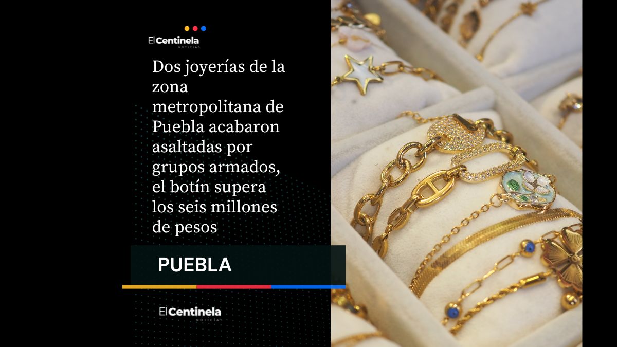 Más de 6 millones de pesos el botín obtenido en robo a dos joyerías de Puebla