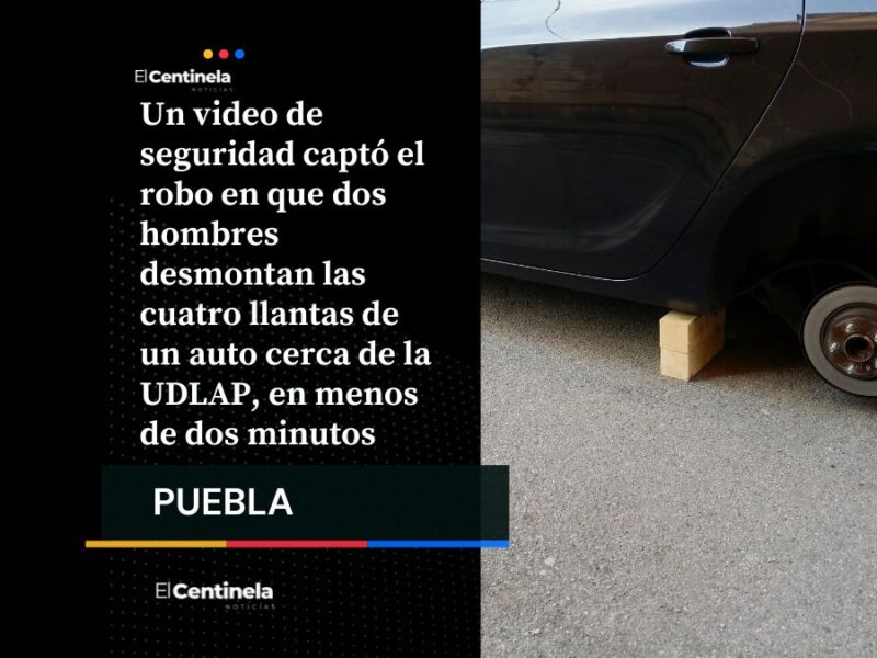 Robo exprés de llantas cerca de UDLAP: en menos de 2 minutos se llevan cuatro ruedas