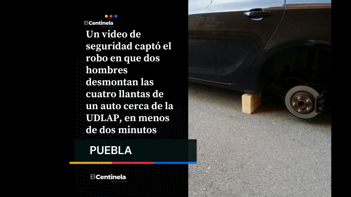 Robo exprés de llantas cerca de UDLAP: en menos de 2 minutos se llevan cuatro ruedas