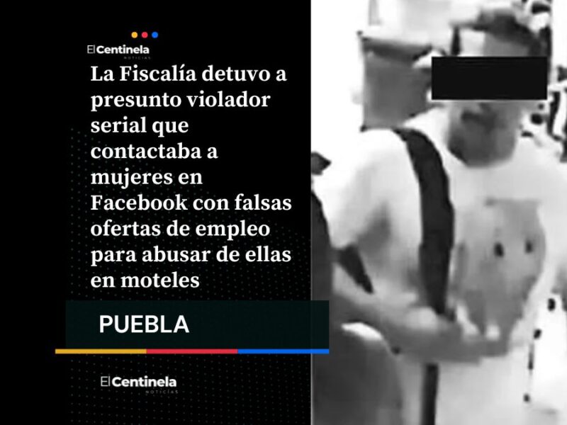 Tras las rejas presunto violador serial en Puebla: engañaba a mujeres con falsas ofertas de trabajo