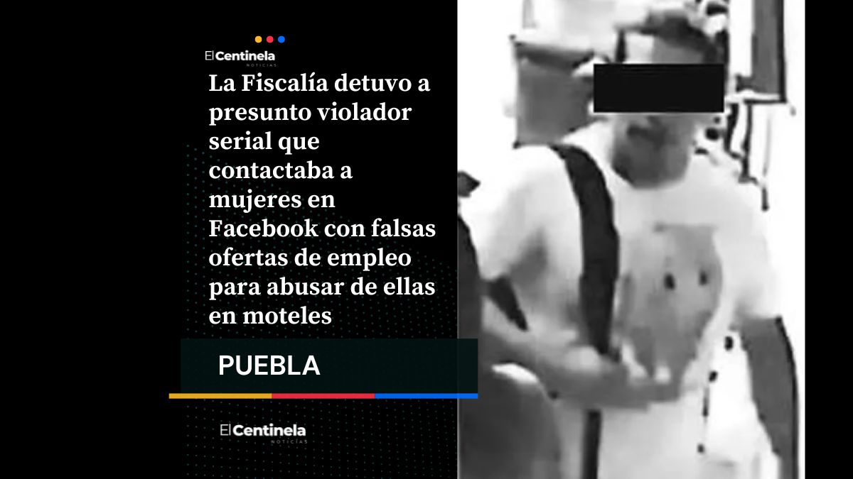 Tras las rejas presunto violador serial en Puebla: engañaba a mujeres con falsas ofertas de trabajo