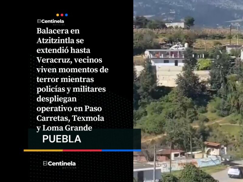 Balacera en Atzitzintla se extiende hasta Veracruz, operativo militar asegura Paso Carretas y Mariano Escobedo