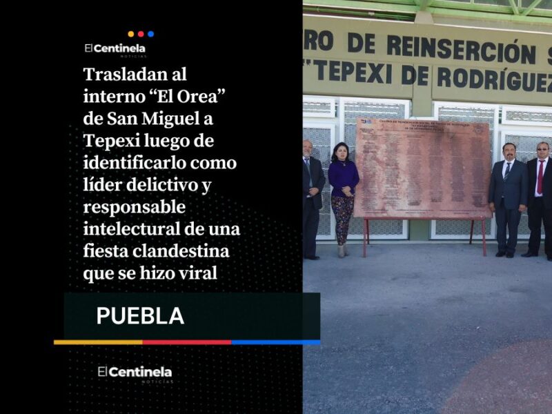 Mueven a “El Orea” a penal de Tepexi: cerebro de la fiesta clandestina y corrupción en San Miguel