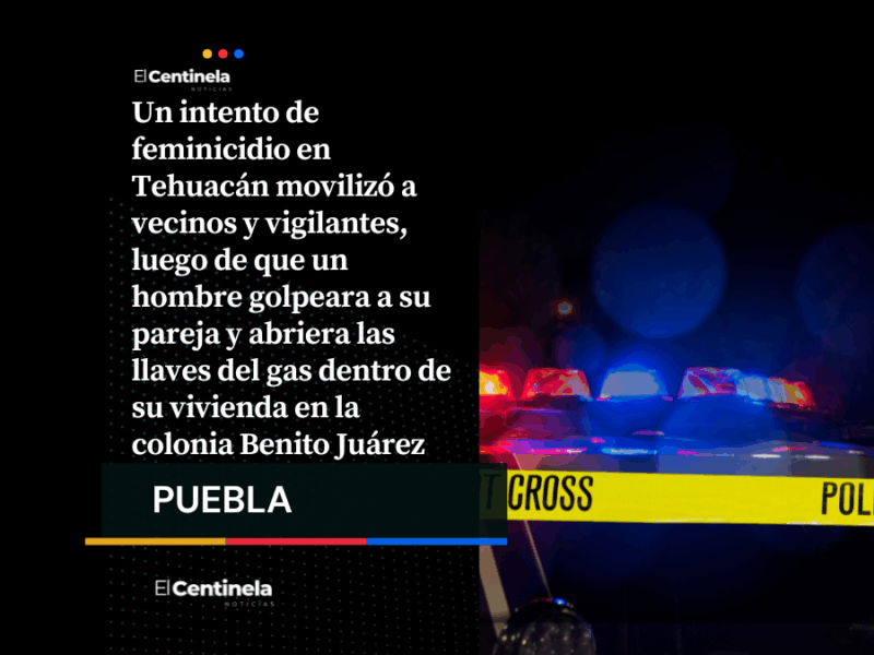 Intento de feminicidio en Tehuacán: hombre agrede a su pareja y provoca fuga de gas