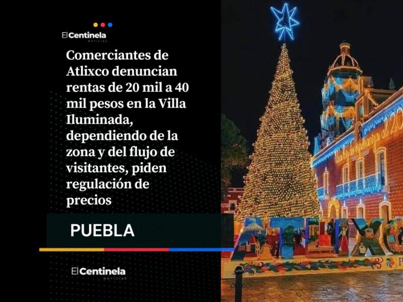 Rentas de hasta 40 mil pesos en la Villa Iluminada de Atlixco: comerciantes denuncian altos costos