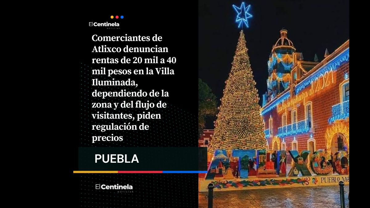 Rentas de hasta 40 mil pesos en la Villa Iluminada de Atlixco: comerciantes denuncian altos costos