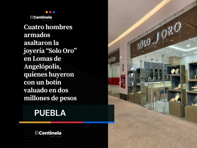 Roban cerca de dos millones de pesos en joyería "Solo Oro" en Lomas de Angelópolis