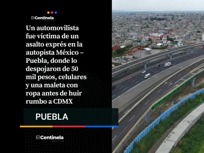 Robo exprés en la México – Puebla: automovilista pierde 50 mil pesos, celulares y ropa