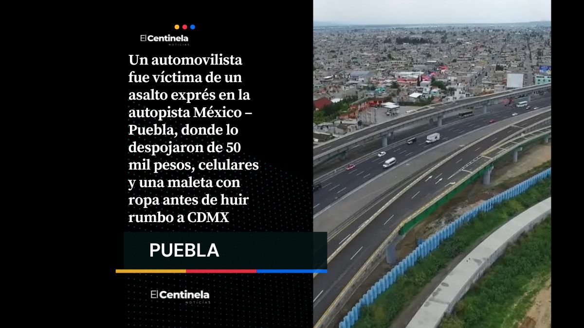 Robo exprés en la México – Puebla: automovilista pierde 50 mil pesos, celulares y ropa