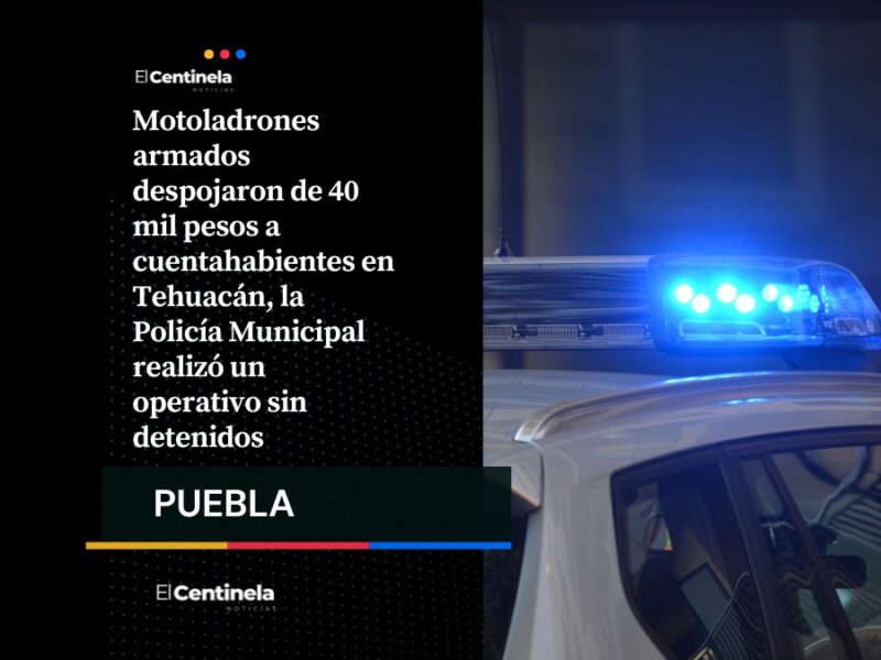 Motoladrones asaltan a cuentahabientes y roban 40 mil pesos en Tehuacán, mantienen operativo