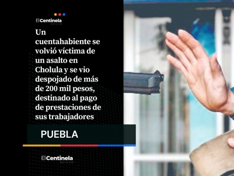Asalto a cuentahabiente en Cholula: roban más de 200 mil pesos tras persecución