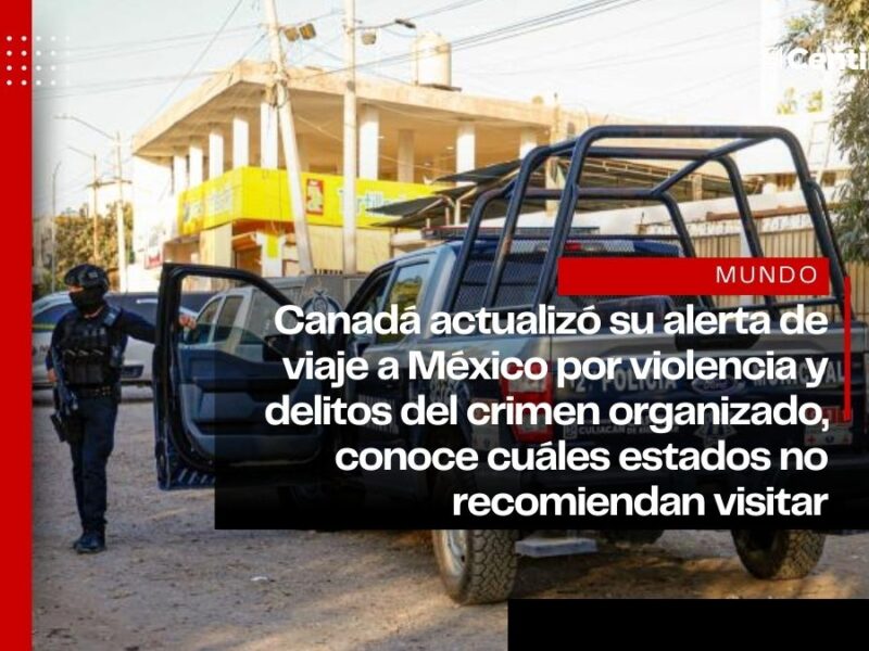 Canadá lanza alerta de viaje a México por violencia y pide evitar 13 estados