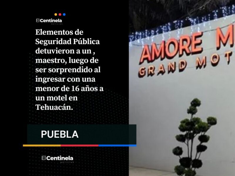 Maestro es detenido en Tehuacán tras ser sorprendido con alumna de 16 años en motel
