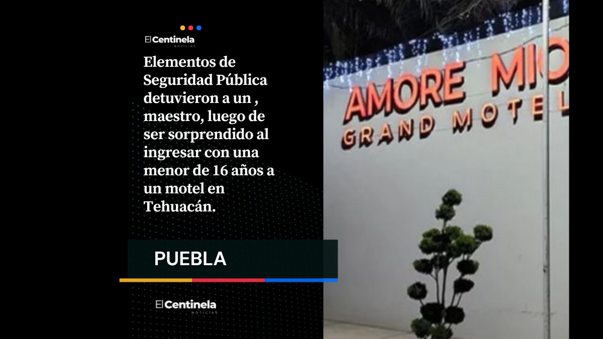 Maestro es detenido en Tehuacán tras ser sorprendido con alumna de 16 años en motel
