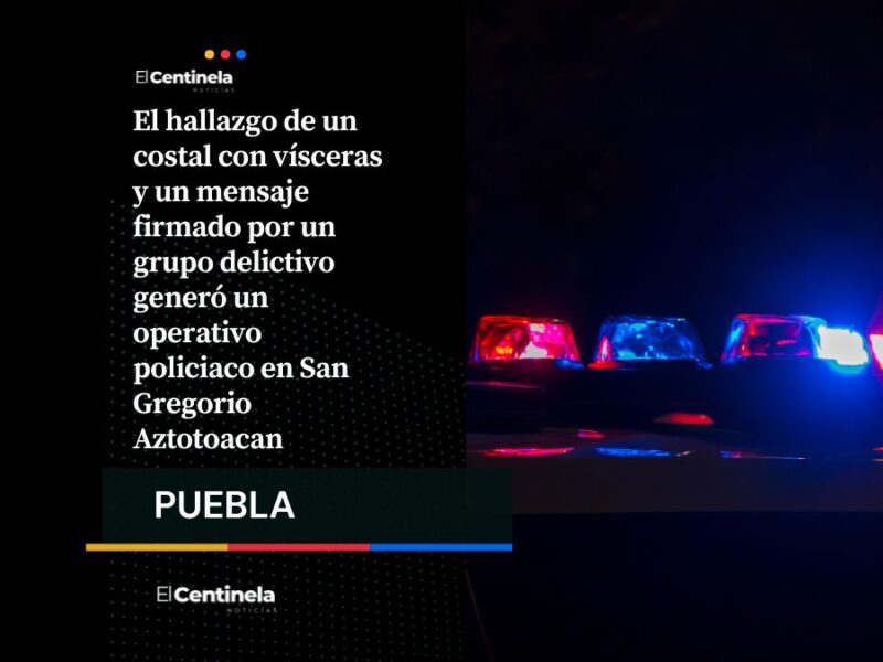 Mensaje con vísceras y narcomensaje provoca fuerte operativo en San Gregorio Aztotoacan