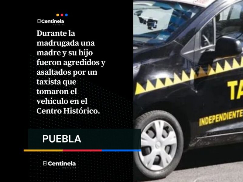Falso taxista ‘levanta’, golpea y asalta a madre e hijo en el Centro Histórico de Puebla