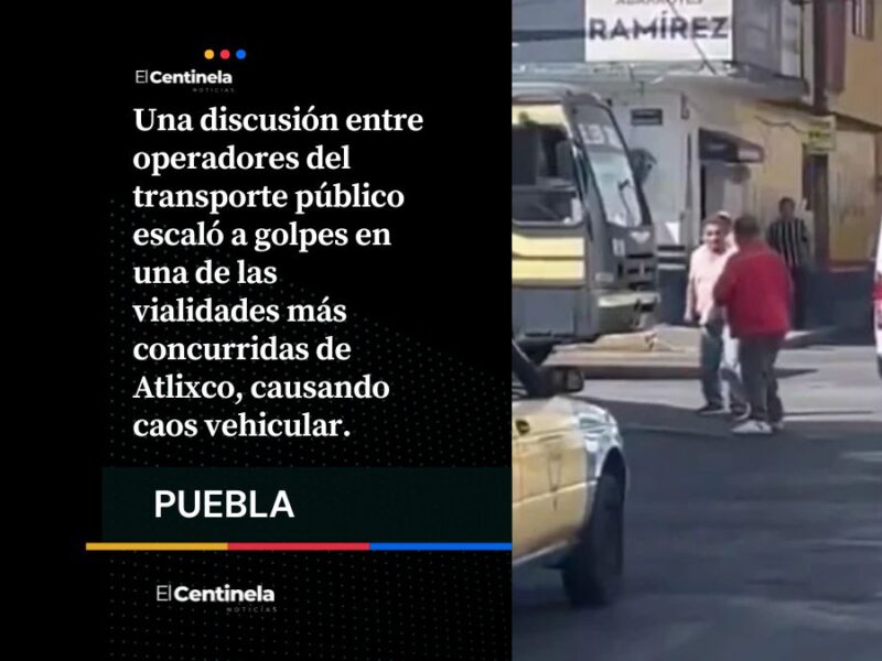 Conductores de rutas rivales se agarran a golpes por pasaje en Atlixco