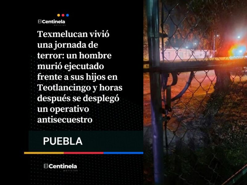 En menos de 12 horas ejecutan a hombre frente a su familia y despliegan operativo en Texmelucan