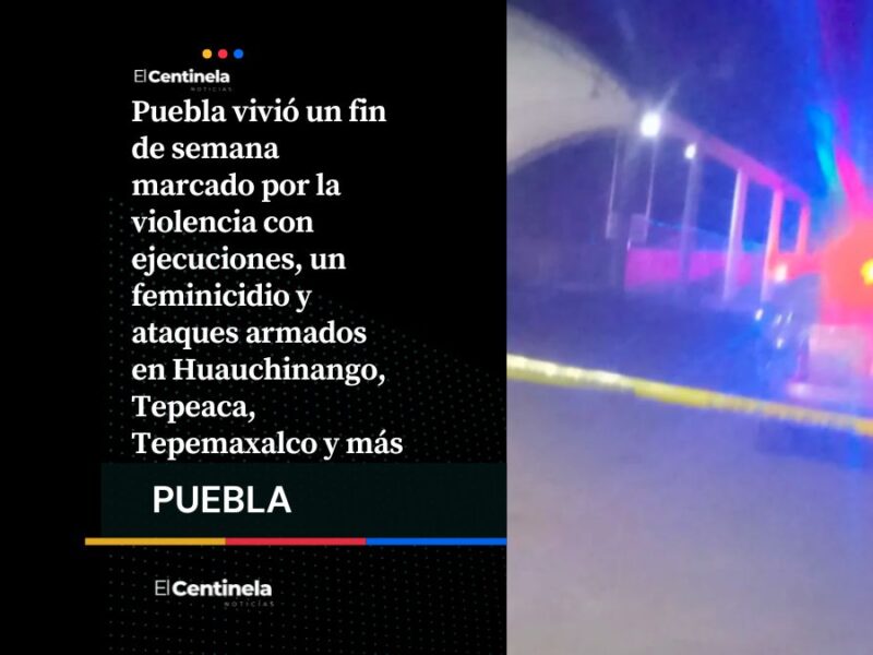 Ejecuciones, feminicidio y ataques armados en siete municipios este fin de semana en Puebla