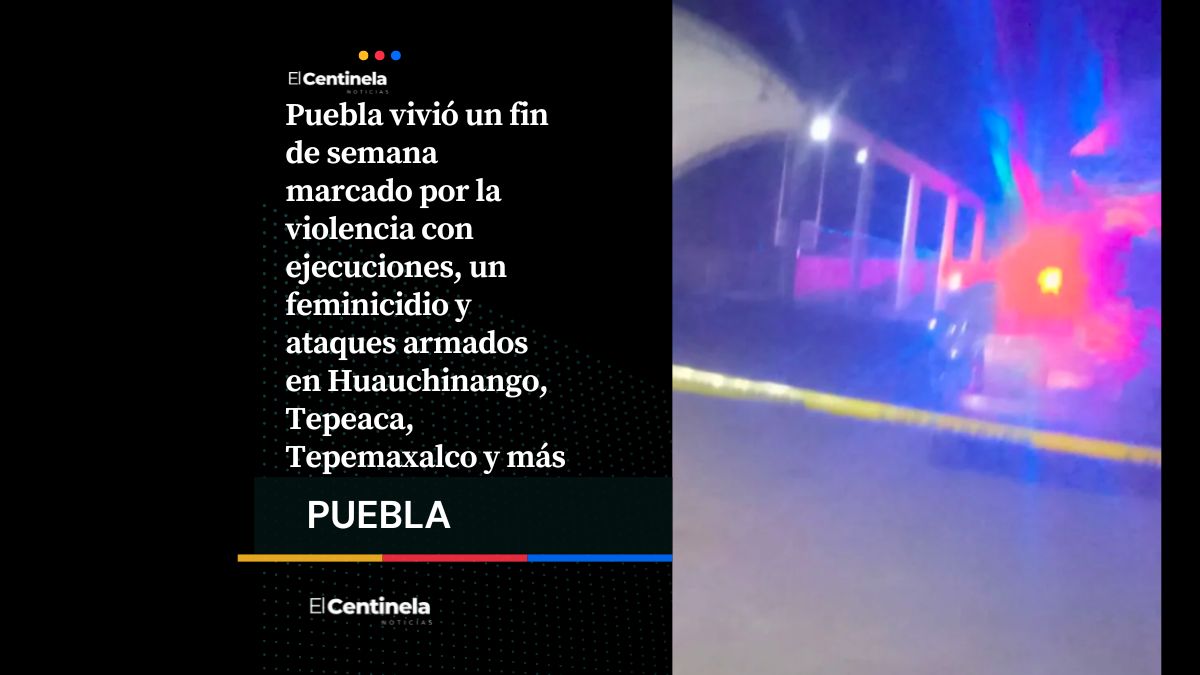 Ejecuciones, feminicidio y ataques armados en siete municipios este fin de semana en Puebla